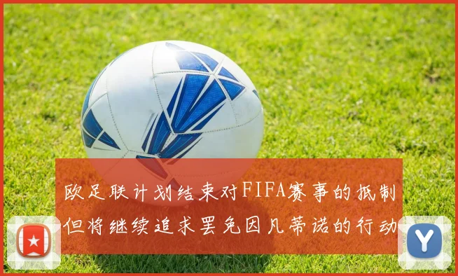 欧足联计划结束对FIFA赛事的抵制但将继续追求罢免因凡蒂诺的行动